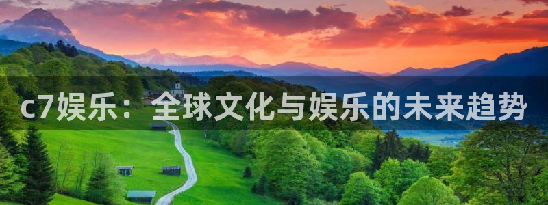人生就是搏集团是做什么的：c7娱乐：全球文化与娱乐的未来趋势