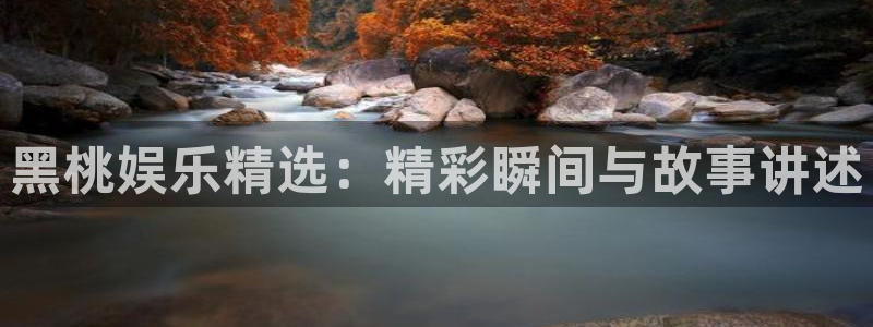 凯时人生就是搏：黑桃娱乐精选：精彩瞬间与故事讲述