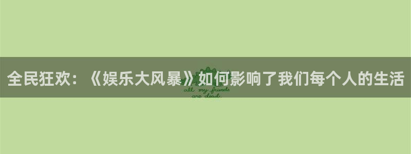 z6com(尊龙)人生就是搏股份有限公司：全民狂欢：《娱乐大风暴》如何影响了我们每个人的生活
